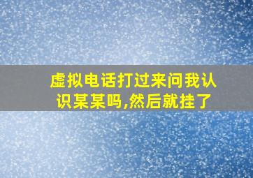 虚拟电话打过来问我认识某某吗,然后就挂了