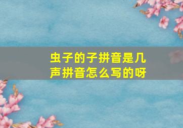 虫子的子拼音是几声拼音怎么写的呀