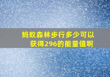 蚂蚁森林步行多少可以获得296的能量值啊