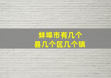 蚌埠市有几个县几个区几个镇