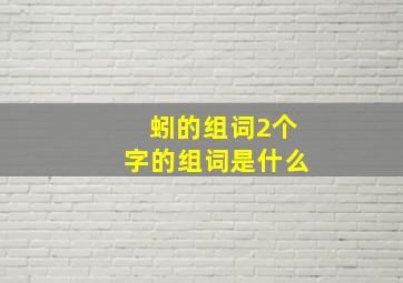 蚓的组词2个字的组词是什么