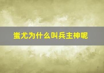 蚩尤为什么叫兵主神呢