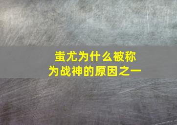 蚩尤为什么被称为战神的原因之一