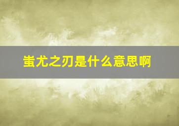 蚩尤之刃是什么意思啊