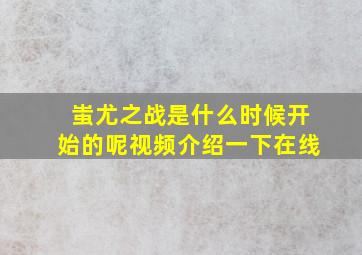 蚩尤之战是什么时候开始的呢视频介绍一下在线