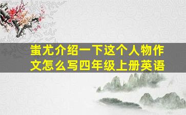 蚩尤介绍一下这个人物作文怎么写四年级上册英语