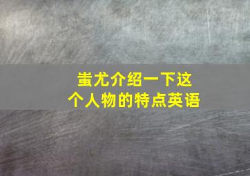 蚩尤介绍一下这个人物的特点英语