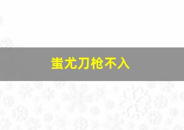 蚩尤刀枪不入