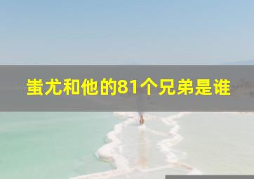 蚩尤和他的81个兄弟是谁