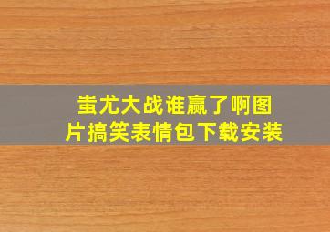 蚩尤大战谁赢了啊图片搞笑表情包下载安装