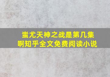 蚩尤天神之战是第几集啊知乎全文免费阅读小说