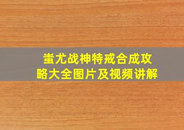 蚩尤战神特戒合成攻略大全图片及视频讲解