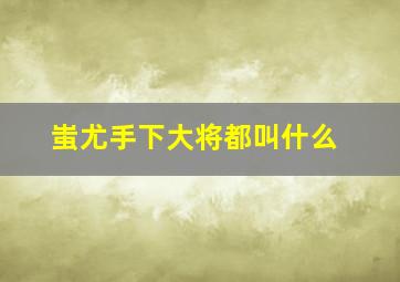 蚩尤手下大将都叫什么