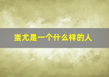 蚩尤是一个什么样的人