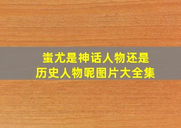 蚩尤是神话人物还是历史人物呢图片大全集