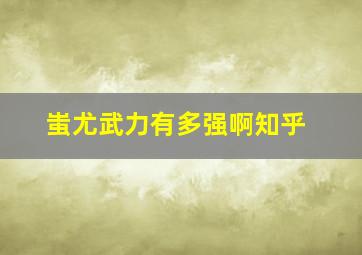 蚩尤武力有多强啊知乎