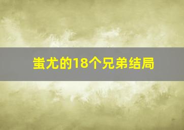 蚩尤的18个兄弟结局