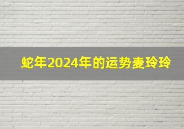 蛇年2024年的运势麦玲玲