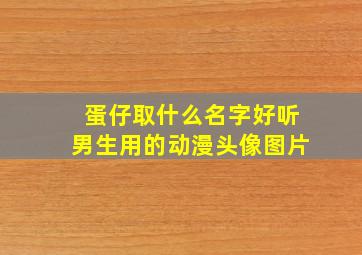 蛋仔取什么名字好听男生用的动漫头像图片