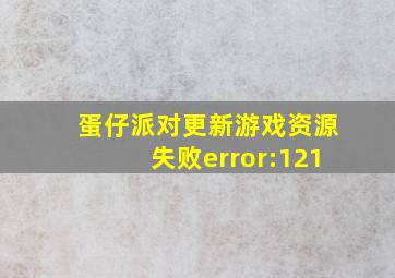 蛋仔派对更新游戏资源失败error:121