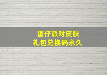 蛋仔派对皮肤礼包兑换码永久