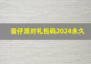 蛋仔派对礼包码2024永久