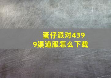 蛋仔派对4399渠道服怎么下载