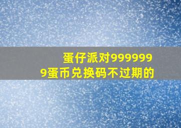 蛋仔派对9999999蛋币兑换码不过期的