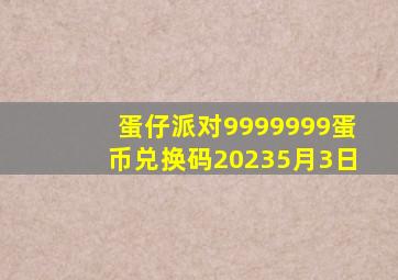 蛋仔派对9999999蛋币兑换码20235月3日