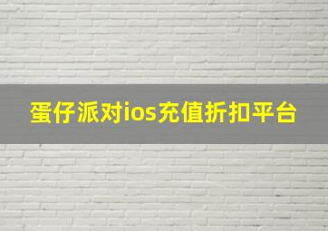 蛋仔派对ios充值折扣平台