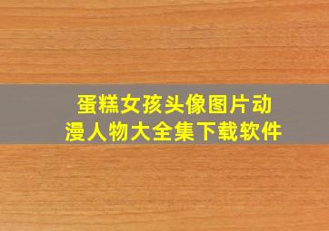 蛋糕女孩头像图片动漫人物大全集下载软件