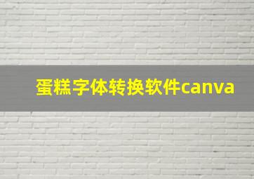 蛋糕字体转换软件canva