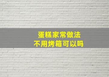 蛋糕家常做法不用烤箱可以吗