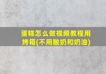 蛋糕怎么做视频教程用烤箱(不用酸奶和奶油)