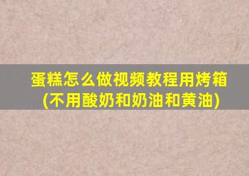 蛋糕怎么做视频教程用烤箱(不用酸奶和奶油和黄油)