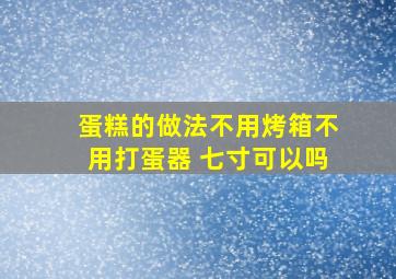 蛋糕的做法不用烤箱不用打蛋器 七寸可以吗