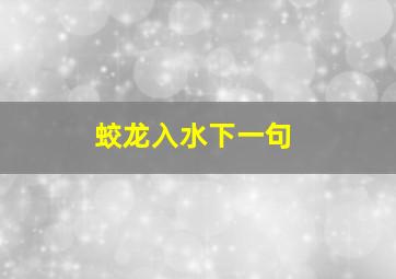 蛟龙入水下一句