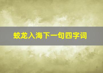 蛟龙入海下一句四字词