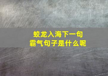 蛟龙入海下一句霸气句子是什么呢