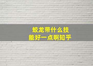 蛟龙带什么技能好一点啊知乎