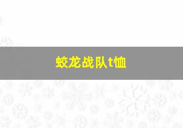 蛟龙战队t恤