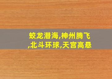 蛟龙潜海,神州腾飞,北斗环球,天宫高悬