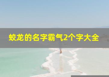 蛟龙的名字霸气2个字大全