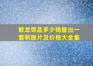 蛟龙饰品多少钱能出一套啊图片及价格大全集