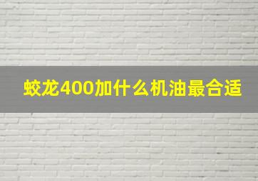 蛟龙400加什么机油最合适