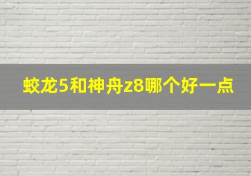 蛟龙5和神舟z8哪个好一点