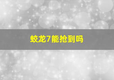 蛟龙7能抢到吗