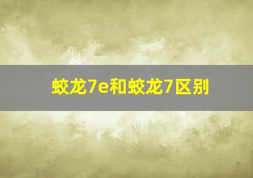 蛟龙7e和蛟龙7区别