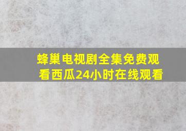 蜂巢电视剧全集免费观看西瓜24小时在线观看