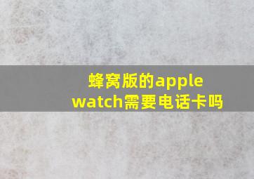 蜂窝版的apple watch需要电话卡吗